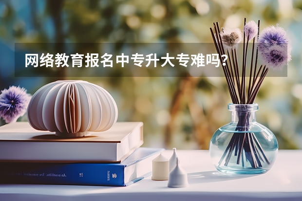 网络教育报名中专升大专难吗？