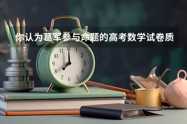 你认为葛军参与命题的高考数学试卷质量怎么样，今年他会参与命题吗？