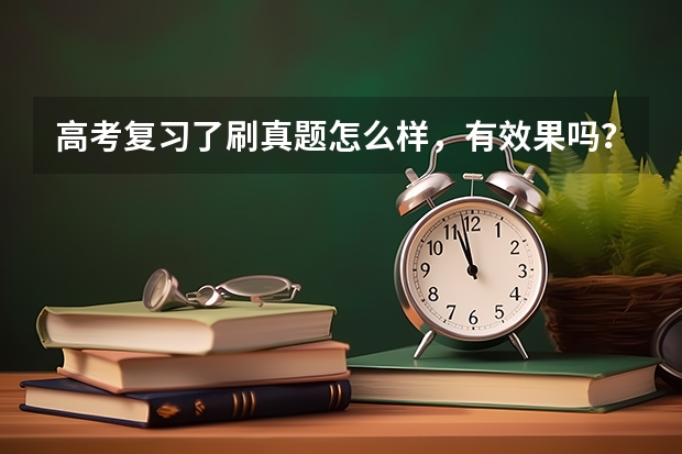 高考复习了刷真题怎么样，有效果吗？