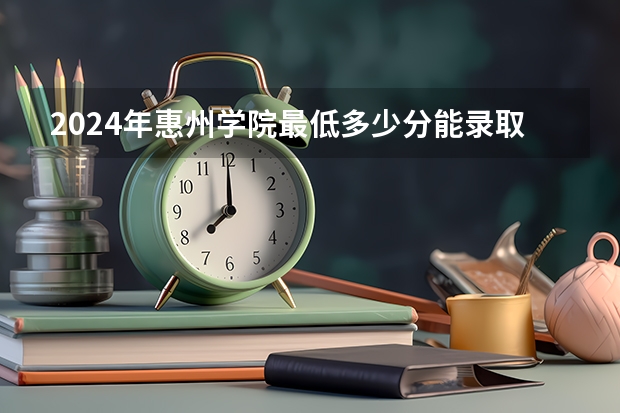 2024年惠州学院最低多少分能录取 广东历年录取分数线