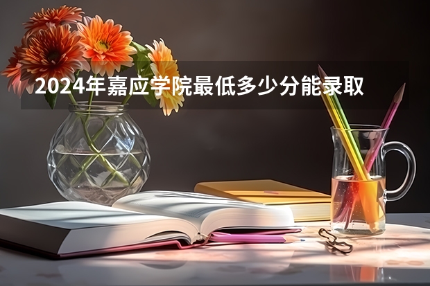 2024年嘉应学院最低多少分能录取 广东历年录取分数线