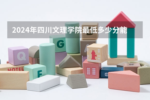 2024年四川文理学院最低多少分能录取 四川历年录取分数线