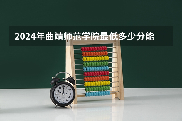 2024年曲靖师范学院最低多少分能录取 云南历年录取分数线
