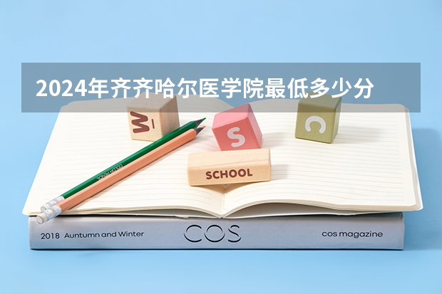 2024年齐齐哈尔医学院最低多少分能录取 黑龙江历年录取分数线