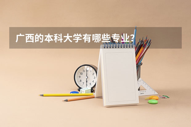 广西的本科大学有哪些专业？