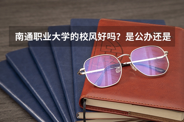 南通职业大学的校风好吗？是公办还是私人的？