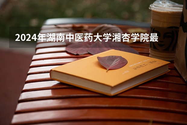 2024年湖南中医药大学湘杏学院最低多少分能录取 湖南历年录取分数线