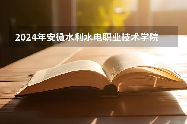 2024年安徽水利水电职业技术学院最低多少分能录取 安徽历年录取分数线