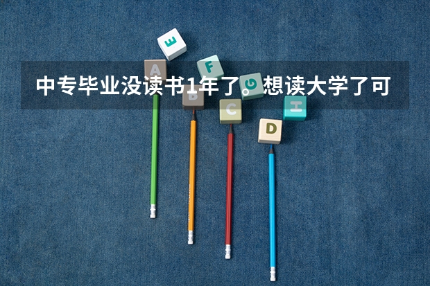 中专毕业没读书1年了。想读大学了可以读的吗