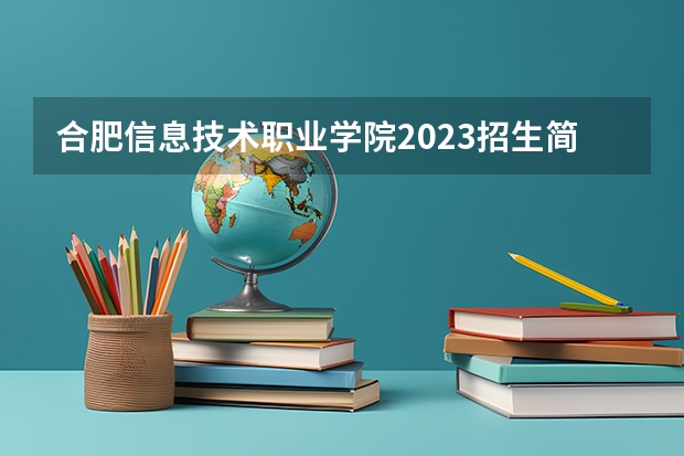 合肥信息技术职业学院2023招生简章信息