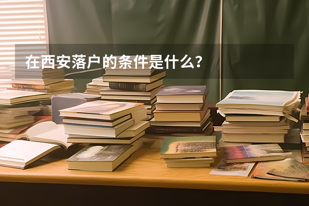 在西安落户的条件是什么？