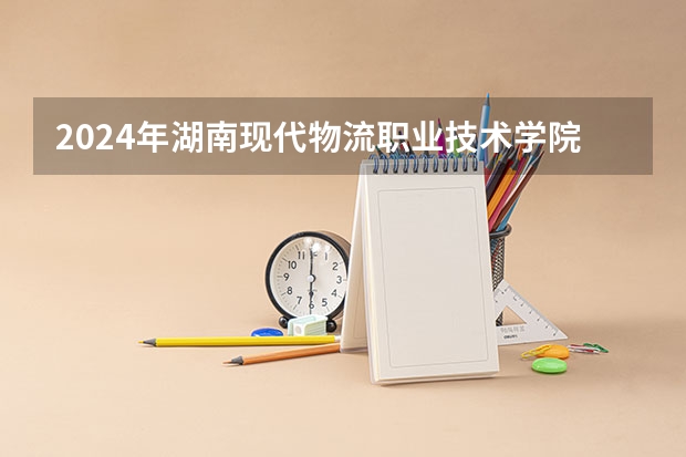 2024年湖南现代物流职业技术学院最低多少分能录取 湖南历年录取分数线