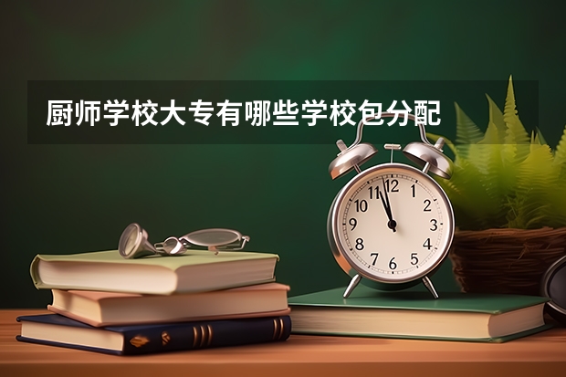 厨师学校大专有哪些学校包分配