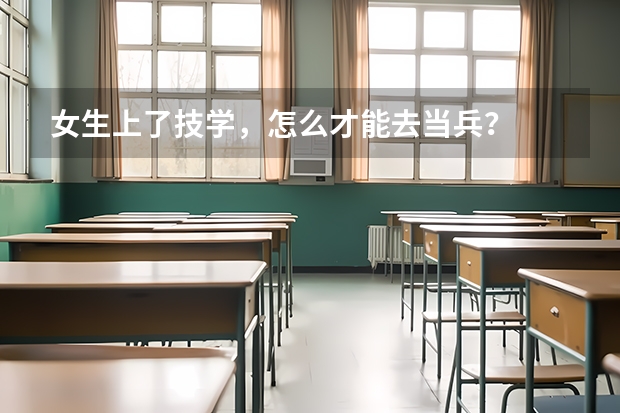 女生上了技学，怎么才能去当兵？