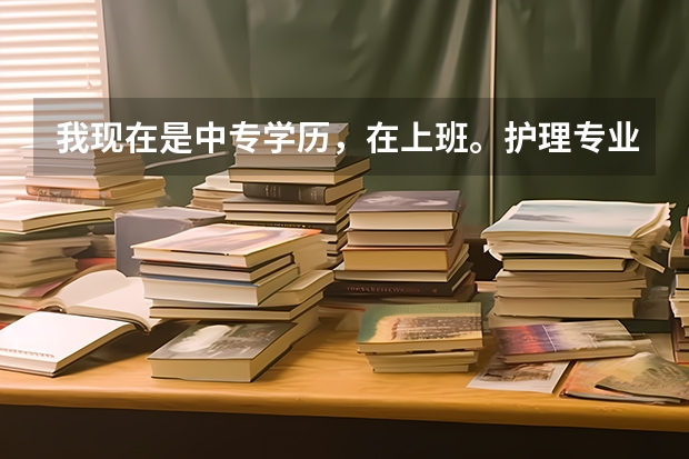 我现在是中专学历，在上班。护理专业，想去读全日制大专，可以怎么办