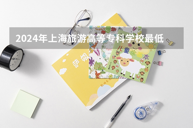 2024年上海旅游高等专科学校最低多少分能录取 上海历年录取分数线