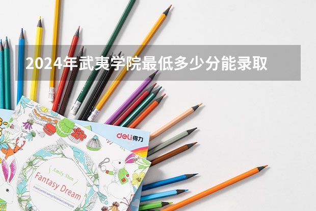 2024年武夷学院最低多少分能录取 福建历年录取分数线