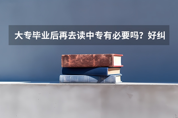 大专毕业后再去读中专有必要吗？好纠结！