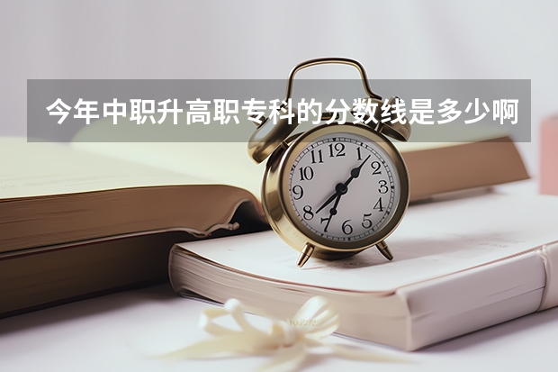 今年中职升高职专科的分数线是多少啊?