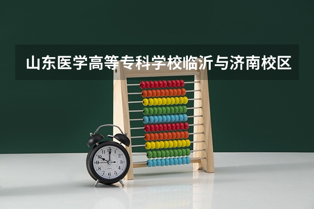 山东医学高等专科学校临沂与济南校区哪个好啊