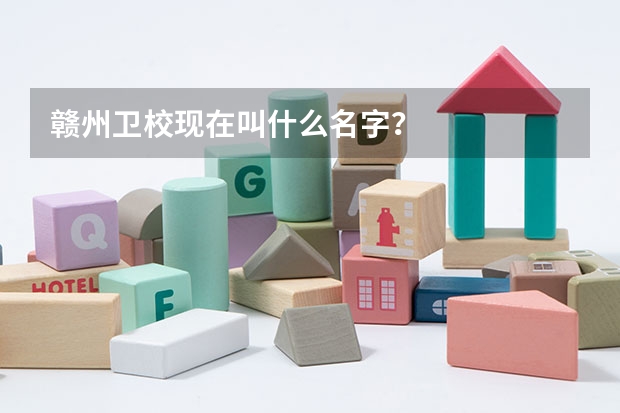 赣州卫校现在叫什么名字？