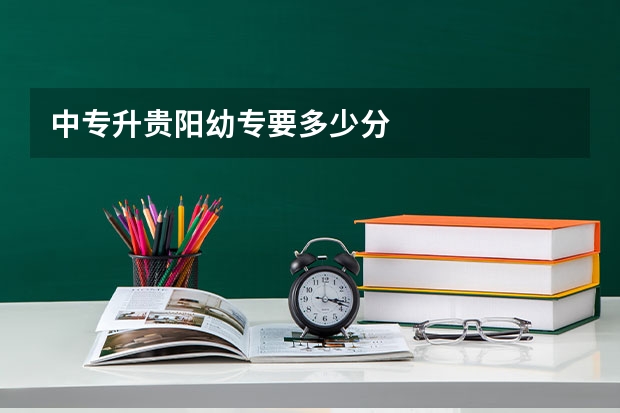 中专升贵阳幼专要多少分