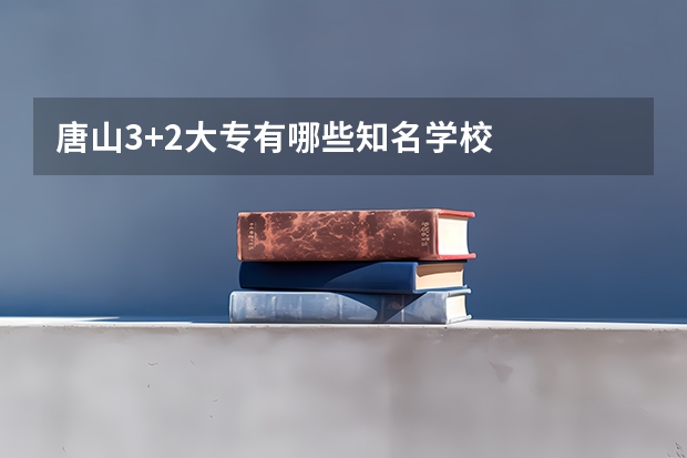 唐山3+2大专有哪些知名学校