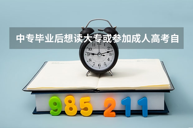 中专毕业后想读大专或参加成人高考自考什么的,怎样去考?可以考本吗?