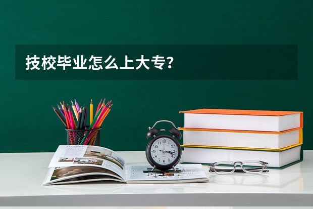 技校毕业怎么上大专？