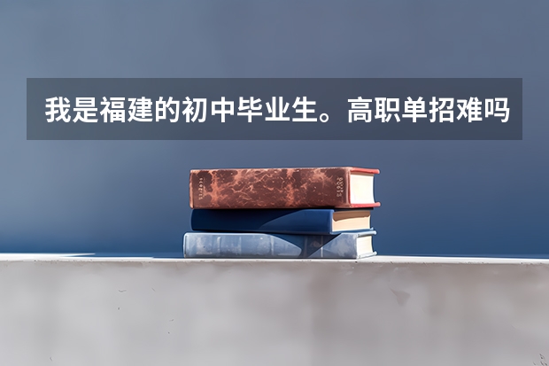 我是福建的初中毕业生。高职单招难吗？中专上大专会难吗？录取率高吗？为什么读中的人都不去考大专？？？