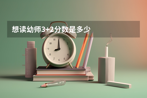 想读幼师3+2分数是多少