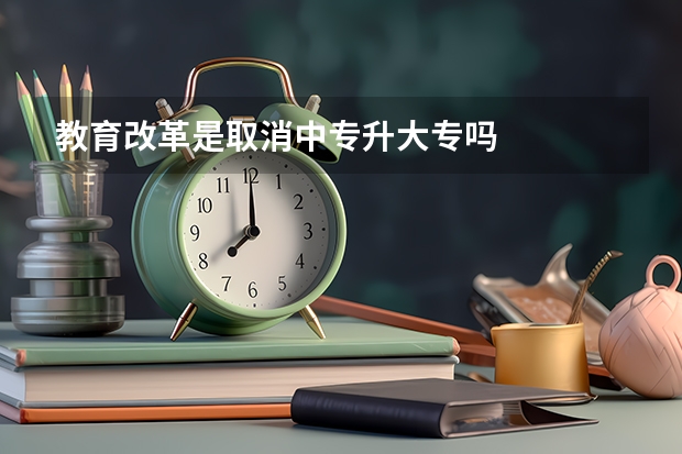 教育改革是取消中专升大专吗