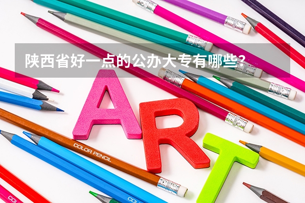 陕西省好一点的公办大专有哪些?