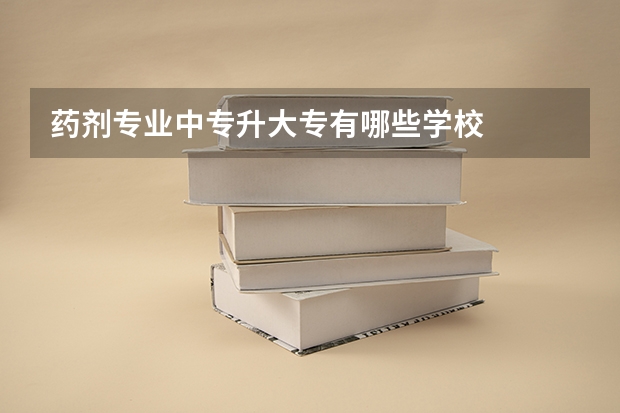 药剂专业中专升大专有哪些学校