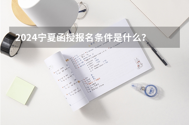 2024宁夏函授报名条件是什么？