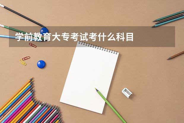 学前教育大专考试考什么科目