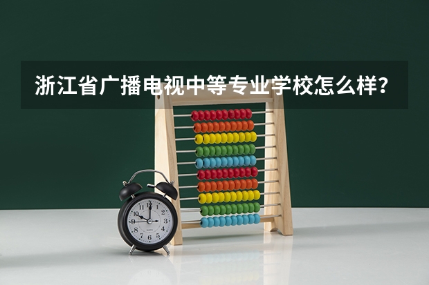 浙江省广播电视中等专业学校怎么样？成绩不是很好，想提前找学校