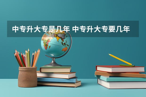 中专升大专是几年 中专升大专要几年
