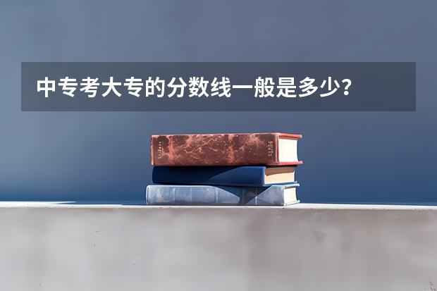 中专考大专的分数线一般是多少？