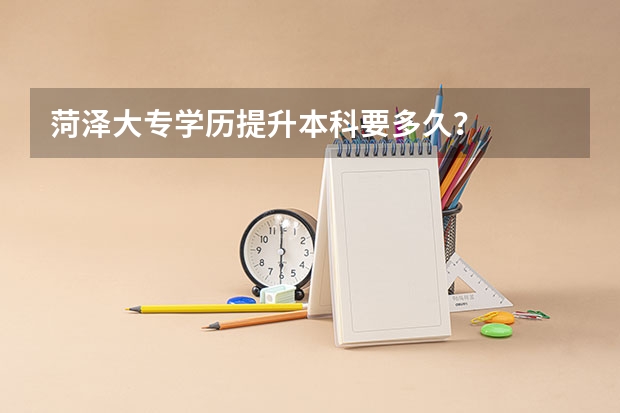 菏泽大专学历提升本科要多久？