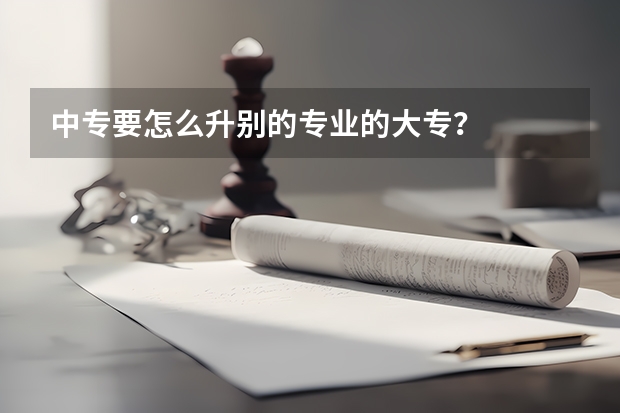中专要怎么升别的专业的大专？