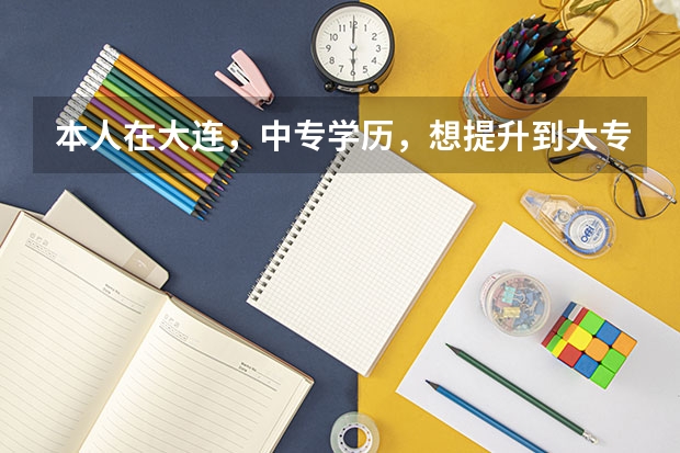 本人在大连，中专学历，想提升到大专。应该怎么办啊。