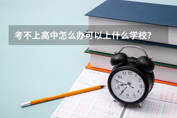 考不上高中怎么办可以上什么学校？