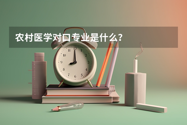 农村医学对口专业是什么？