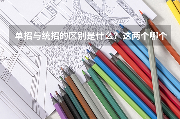 单招与统招的区别是什么？这两个哪个比较好呢？