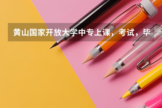 黄山国家开放大学中专上课，考试，毕业升大专的政策方法都有哪些
