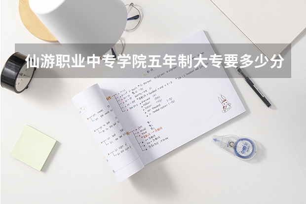仙游职业中专学院五年制大专要多少分