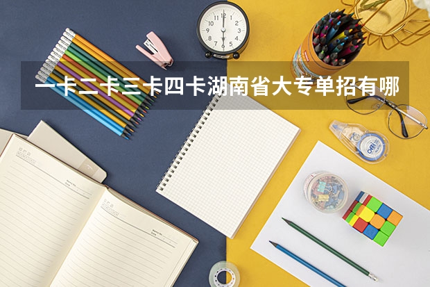 一卡二卡三卡四卡湖南省大专单招有哪些
