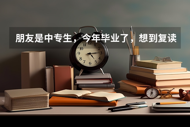 朋友是中专生,今年毕业了,想到复读班一年深造考大学,能行吗?