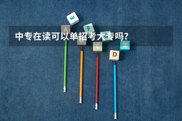 中专在读可以单招考大专吗？